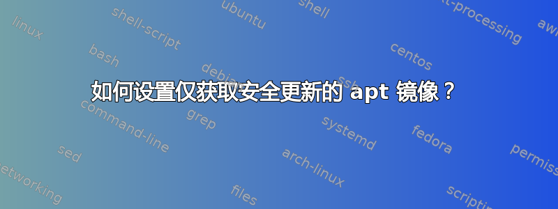 如何设置仅获取安全更新的 apt 镜像？