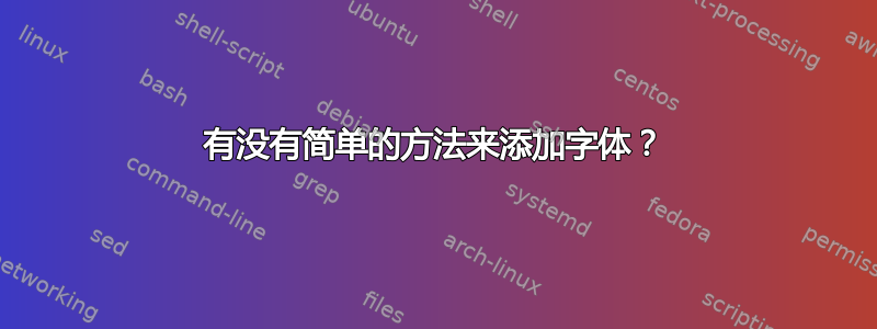 有没有简单的方法来添加字体？