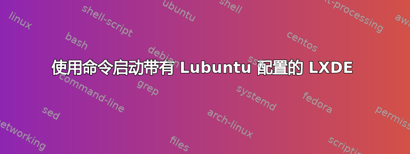 使用命令启动带有 Lubuntu 配置的 LXDE