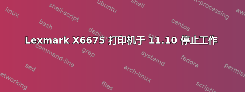 Lexmark X6675 打印机于 11.10 停止工作