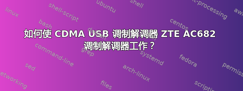 如何使 CDMA USB 调制解调器 ZTE AC682 调制解调器工作？