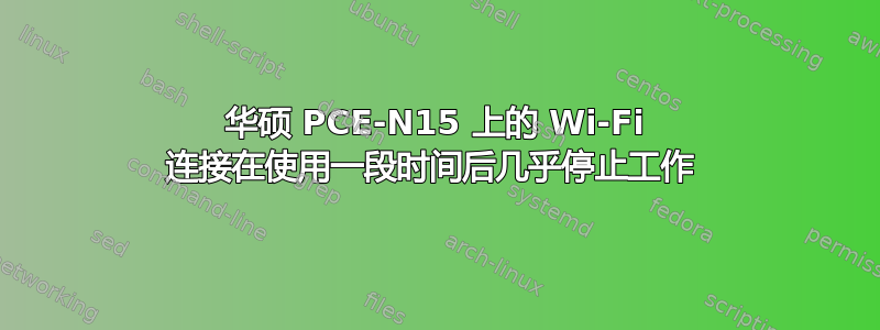 华硕 PCE-N15 上的 Wi-Fi 连接在使用一段时间后几乎停止工作 