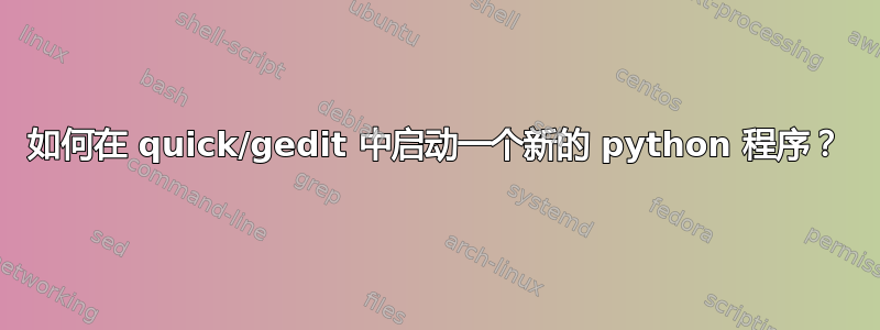 如何在 quick/gedit 中启动一个新的 python 程序？