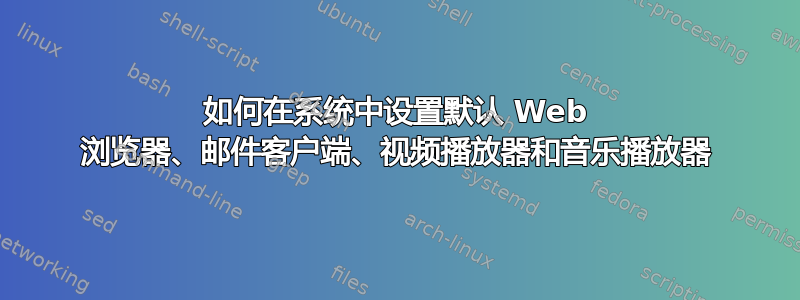 如何在系统中设置默认 Web 浏览器、邮件客户端、视频播放器和音乐播放器