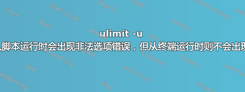 ulimit -u 从脚本运行时会出现非法选项错误，但从终端运行时则不会出现