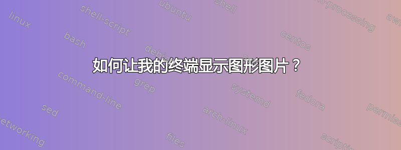 如何让我的终端显示图形图片？