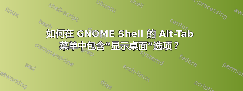 如何在 GNOME Shell 的 Alt-Tab 菜单中包含“显示桌面”选项？