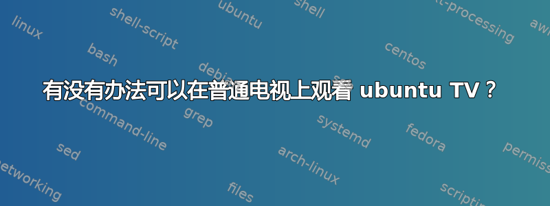 有没有办法可以在普通电视上观看 ubuntu TV？