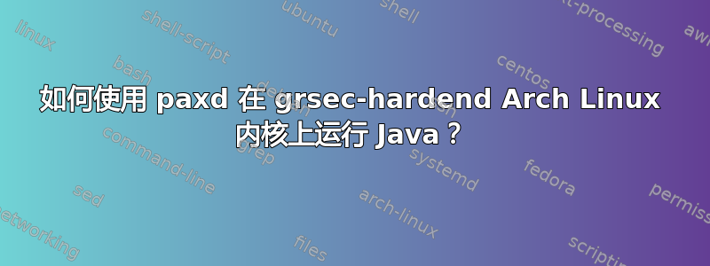 如何使用 paxd 在 grsec-hardend Arch Linux 内核上运行 Java？