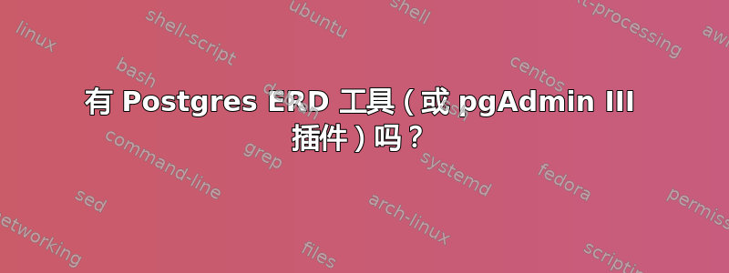 有 Postgres ERD 工具（或 pgAdmin III 插件）吗？