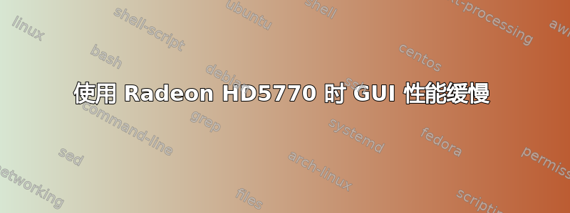 使用 Radeon HD5770 时 GUI 性能缓慢