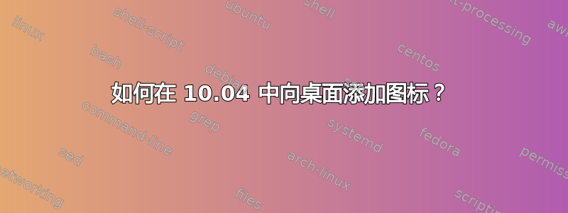 如何在 10.04 中向桌面添加图标？