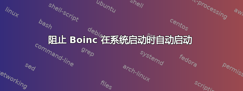 阻止 Boinc 在系统启动时自动启动