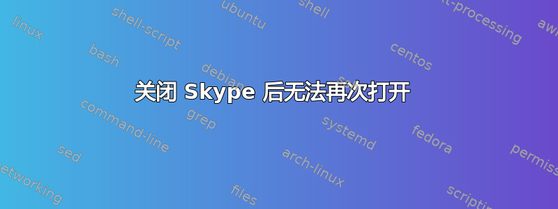 关闭 Skype 后无法再次打开 