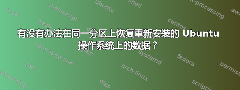 有没有办法在同一分区上恢复重新安装的 Ubuntu 操作系统上的数据？