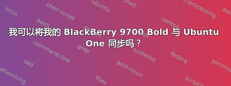 我可以将我的 BlackBerry 9700 Bold 与 Ubuntu One 同步吗？