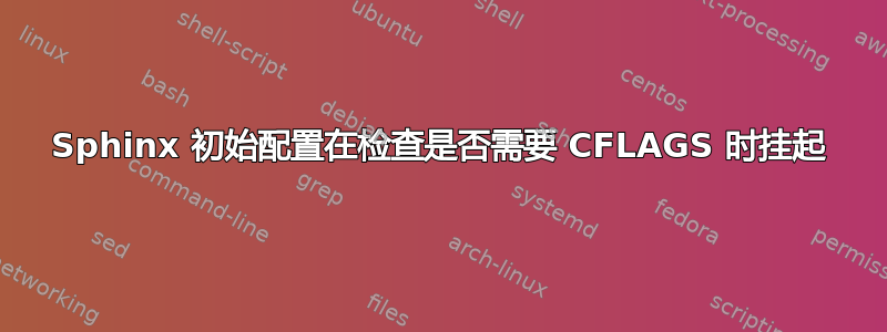 Sphinx 初始配置在检查是否需要 CFLAGS 时挂起