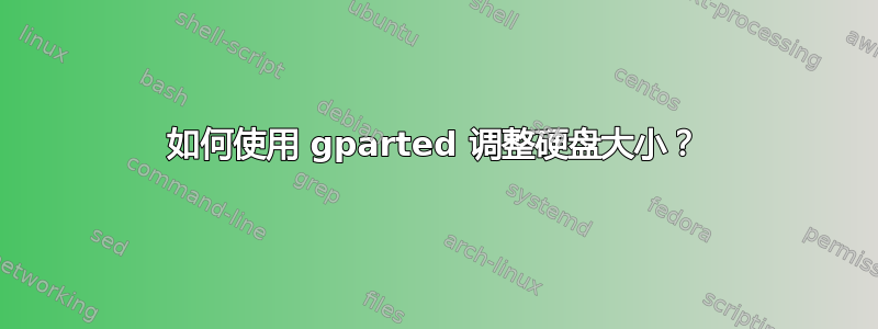 如何使用 gparted 调整硬盘大小？