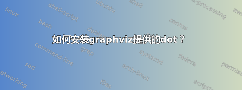 如何安装graphviz提供的dot？