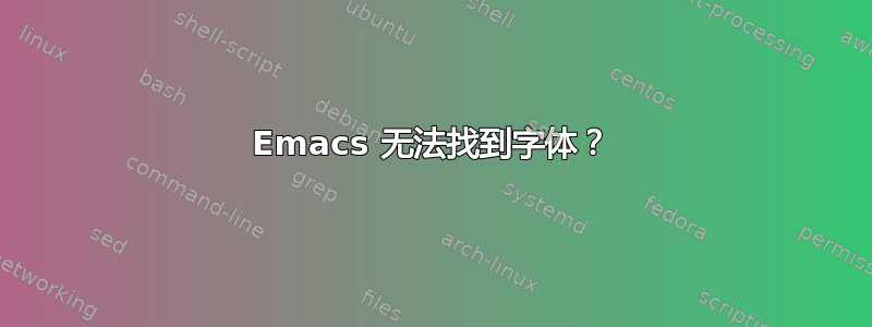 Emacs 无法找到字体？