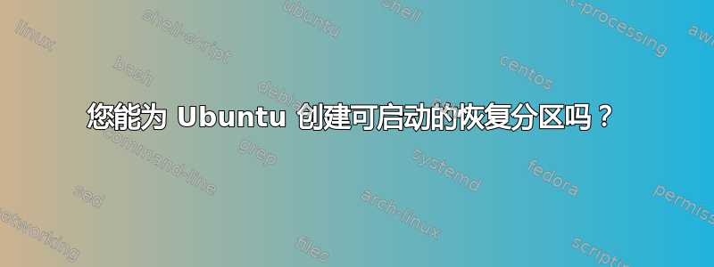 您能为 Ubuntu 创建可启动的恢复分区吗？