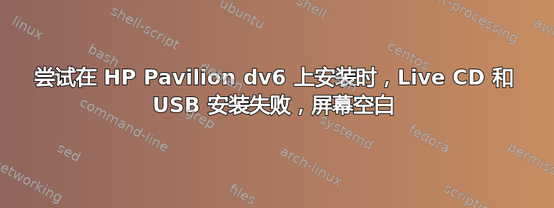 尝试在 HP Pavilion dv6 上安装时，Live CD 和 USB 安装失败，屏幕空白