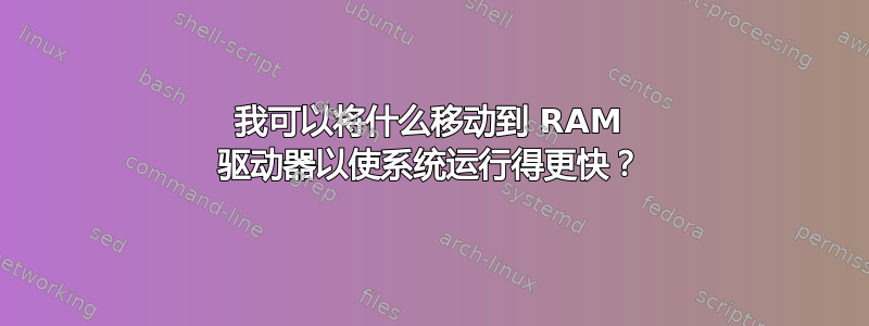 我可以将什么移动到 RAM 驱动器以使系统运行得更快？