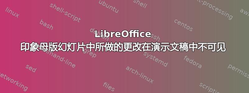 LibreOffice 印象母版幻灯片中所做的更改在演示文稿中不可见