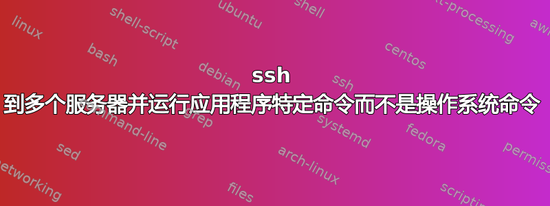 ssh 到多个服务器并运行应用程序特定命令而不是操作系统命令