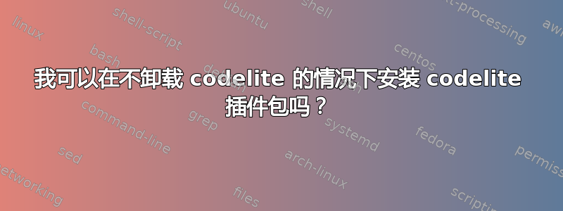 我可以在不卸载 codelite 的情况下安装 codelite 插件包吗？