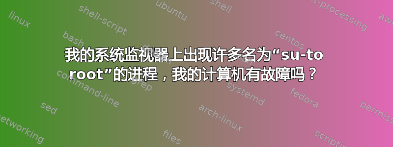 我的系统监视器上出现许多名为“su-to root”的进程，我的计算机有故障吗？