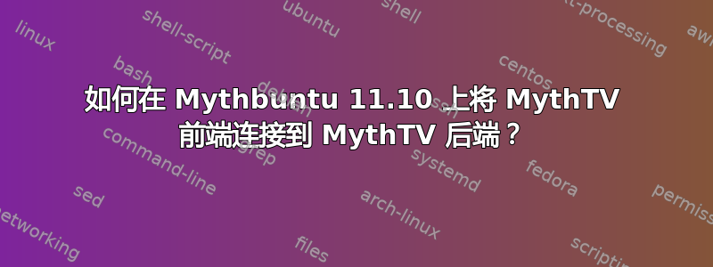 如何在 Mythbuntu 11.10 上将 MythTV 前端连接到 MythTV 后端？