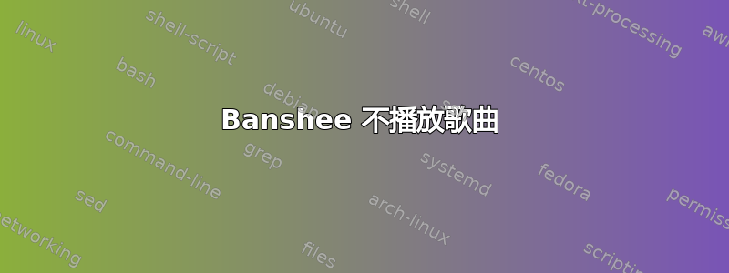 Banshee 不播放歌曲