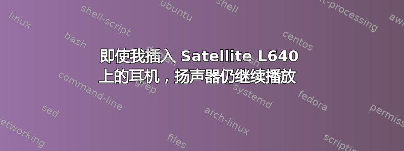 即使我插入 Satellite L640 上的耳机，扬声器仍继续播放 