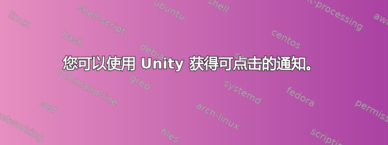 您可以使用 Unity 获得可点击的通知。