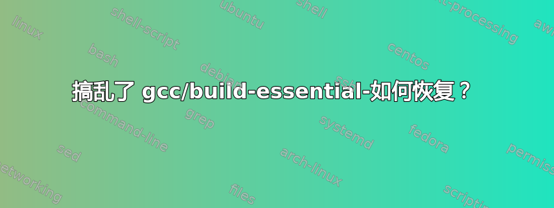 搞乱了 gcc/build-essential-如何恢复？