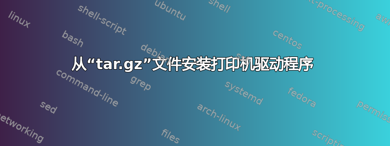 从“tar.gz”文件安装打印机驱动程序