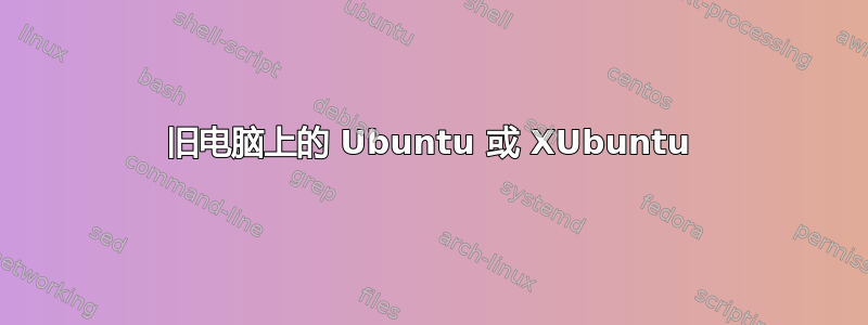 旧电脑上的 Ubuntu 或 XUbuntu