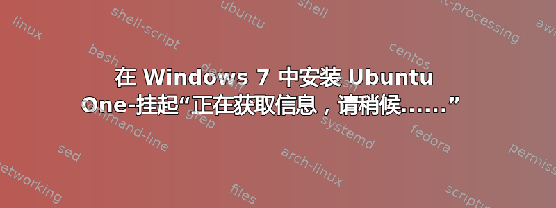 在 Windows 7 中安装 Ubuntu One-挂起“正在获取信息，请稍候......” 