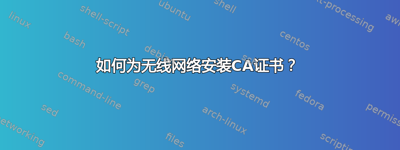 如何为无线网络安装CA证书？