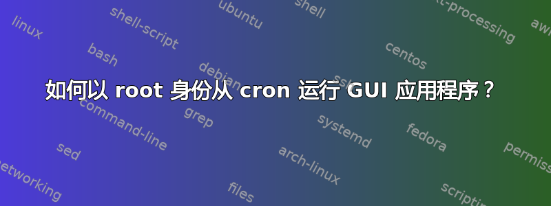 如何以 root 身份从 cron 运行 GUI 应用程序？