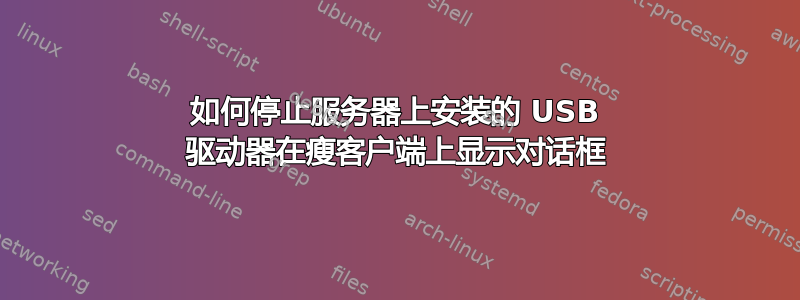 如何停止服务器上安装的 USB 驱动器在瘦客户端上显示对话框