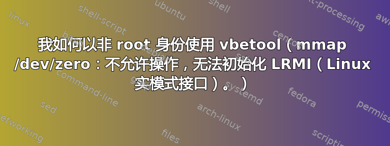 我如何以非 root 身份使用 vbetool（mmap /dev/zero：不允许操作，无法初始化 LRMI（Linux 实模式接口）。）