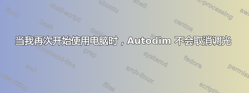 当我再次开始使用电脑时，Autodim 不会取消调光