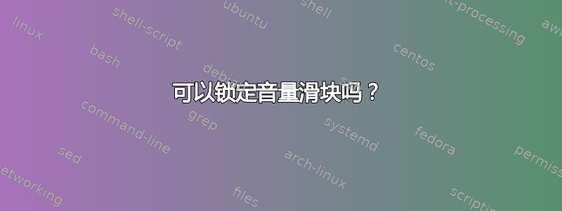 可以锁定音量滑块吗？