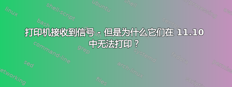 打印机接收到信号 - 但是为什么它们在 11.10 中无法打印？