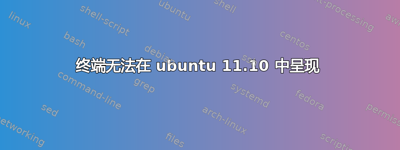 终端无法在 ubuntu 11.10 中呈现