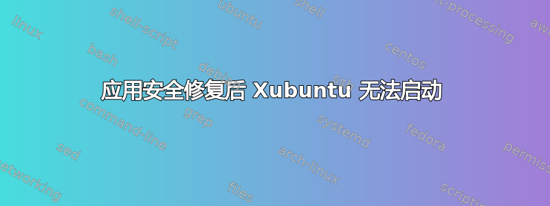 应用安全修复后 Xubuntu 无法启动