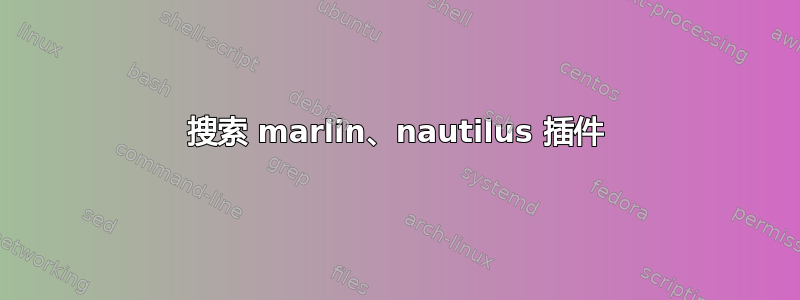 搜索 marlin、nautilus 插件