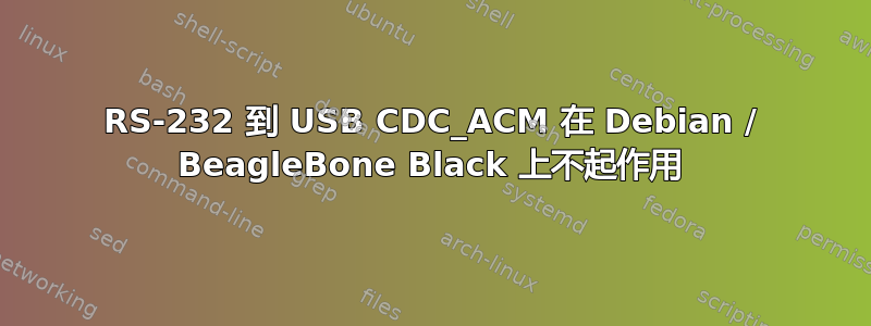 RS-232 到 USB CDC_ACM 在 Debian / BeagleBone Black 上不起作用